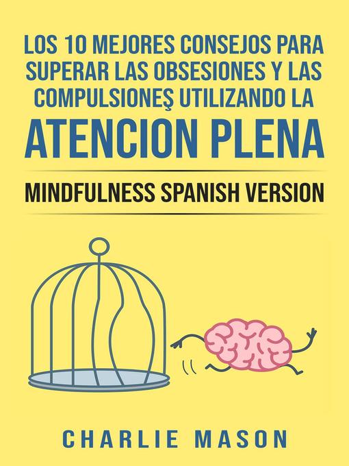 Title details for Los 10 Mejores Consejos Para Superar Las Obsesiones y Las Compulsiones Utilizando La Atención Plena--Mindfulness Spanish Version by Charlie Mason - Available